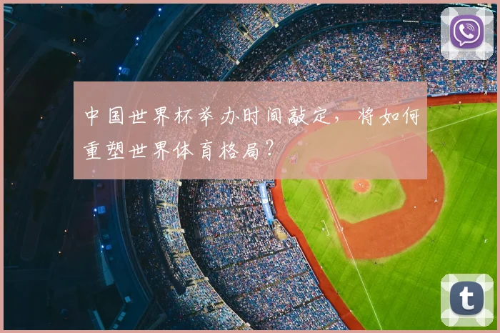 中国世界杯举办时间敲定，将如何重塑世界体育格局？