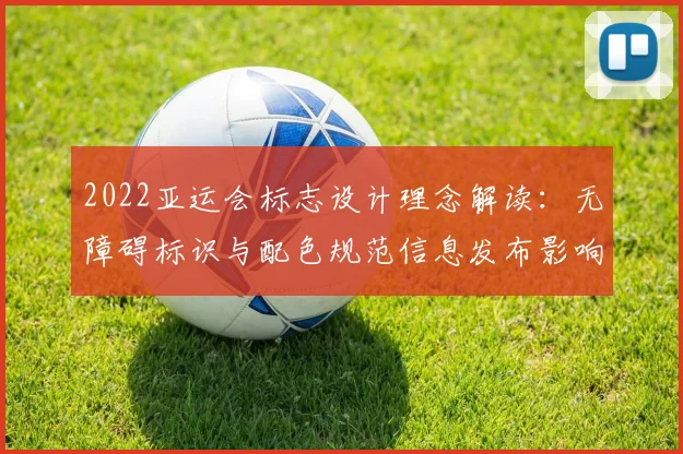 2022亚运会标志设计理念解读：无障碍标识与配色规范信息发布影响赛事传播