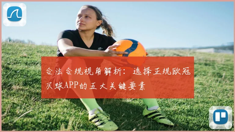 合法合规视角解析：选择正规欧冠买球APP的五大关键要素