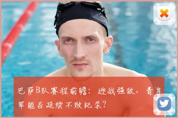 巴萨B队赛程前瞻：迎战强敌，青年军能否延续不败纪录？