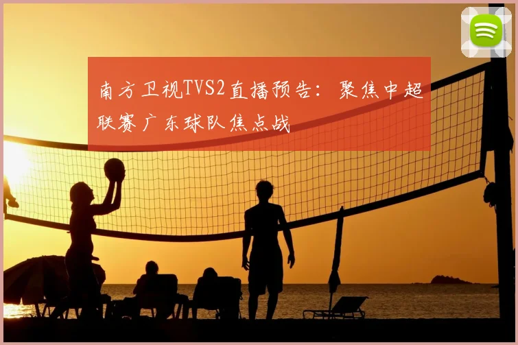 南方卫视TVS2直播预告：聚焦中超联赛广东球队焦点战