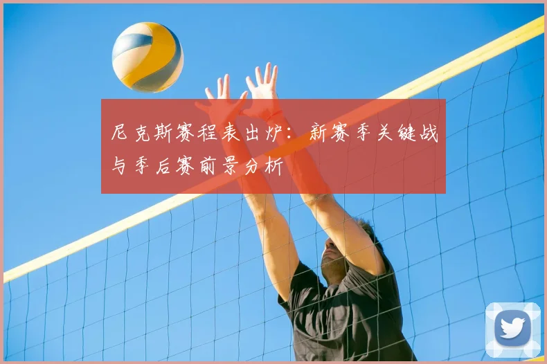 尼克斯赛程表出炉：新赛季关键战与季后赛前景分析