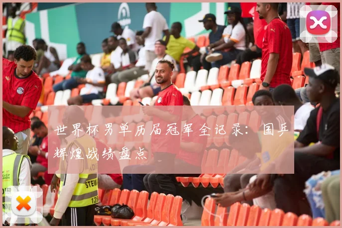 世界杯男单历届冠军全记录：国乒辉煌战绩盘点